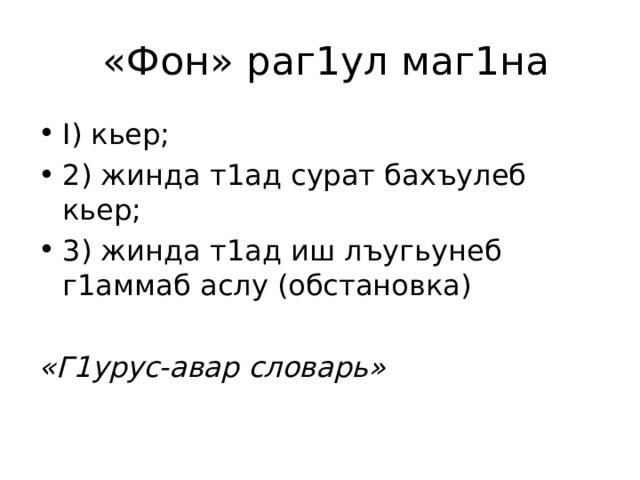  «Фон» раг1ул маг1на I ) кьер; 2) жинда т1ад сурат бахъулеб кьер; 3) жинда т1ад иш лъугьунеб г1аммаб аслу (обстановка)  «Г1урус-авар словарь» 