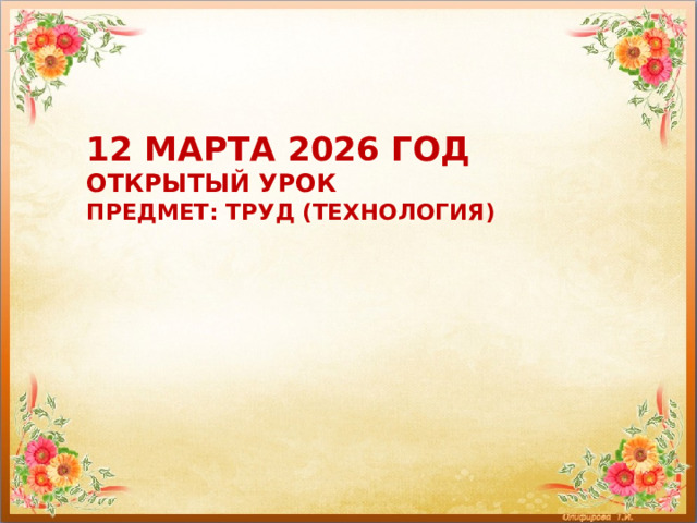 12 марта 2026 год  открытый урок  предмет: труд (технология) 
