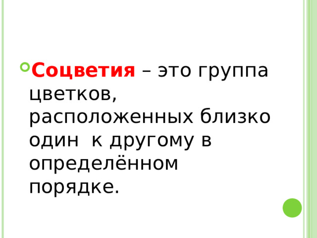 Соцветия – это группа цветков, расположенных близко один к другому в определённом порядке. 
