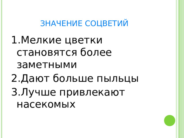 ЗНАЧЕНИЕ СОЦВЕТИЙ 1.Мелкие цветки становятся более заметными 2.Дают больше пыльцы 3.Лучше привлекают насекомых 