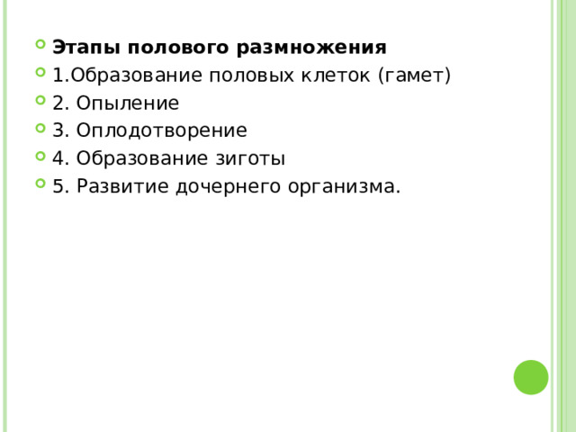 Этапы полового размножения 1.Образование половых клеток (гамет) 2. Опыление 3. Оплодотворение 4. Образование зиготы 5. Развитие дочернего организма.  