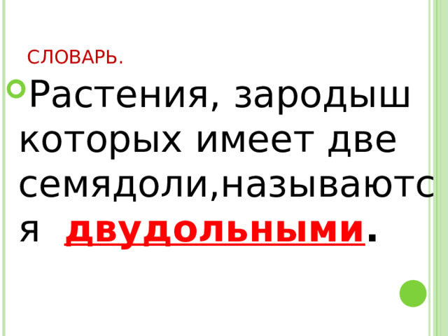 СЛОВАРЬ. Растения, зародыш которых имеет две семядоли,называются двудольными . 