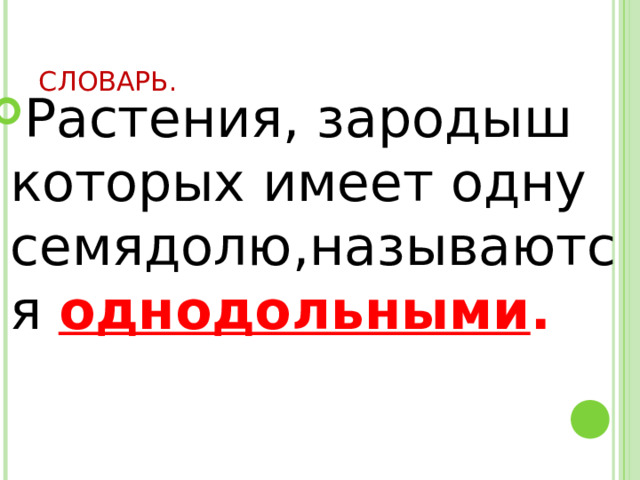 СЛОВАРЬ. Растения, зародыш которых имеет одну семядолю,называются однодольными . 