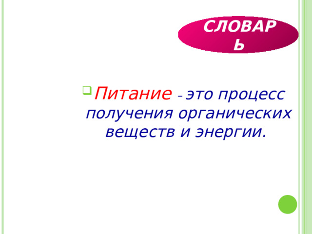 СЛОВАРЬ Питание – это процесс получения органических веществ и энергии.   