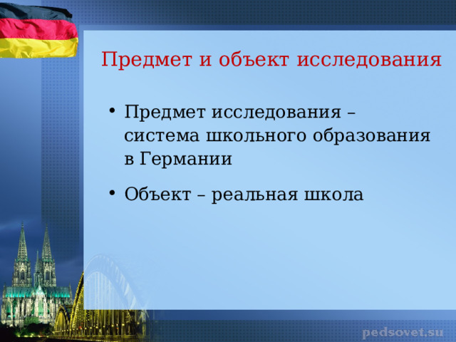 Предмет и объект исследования Предмет исследования – система школьного образования в Германии Объект – реальная школа 