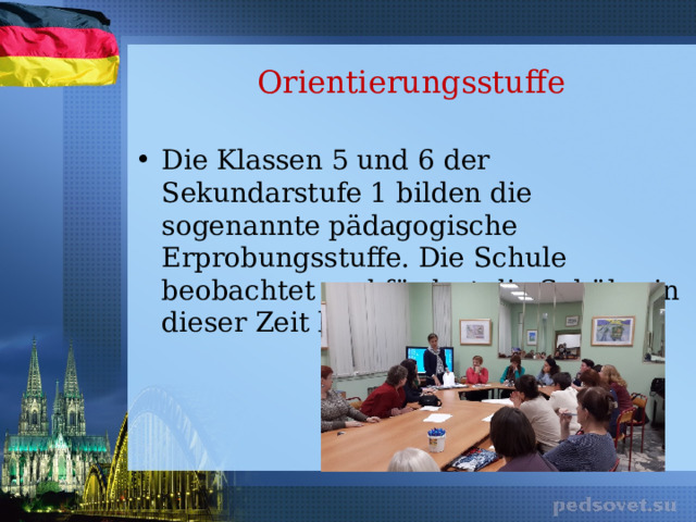 Orientierungsstuffe Die Klassen 5 und 6 der Sekundarstufe 1 bilden die sogenannte pädagogische Erprobungsstuffe. Die Schule beobachtet und fördert die Schüler in dieser Zeit besonders stark. 