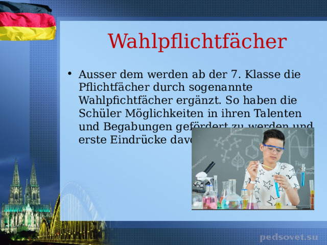 Wahlpflichtfächer Ausser dem werden ab der 7. Klasse die Pflichtfächer durch sogenannte Wahlpfichtfächer ergänzt. So haben die Schüler Möglichkeiten in ihren Talenten und Begabungen gefördert zu werden und erste Eindrücke davon zu bekommen. 