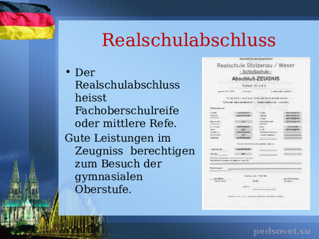 Realschulabschluss Der Realschulabschluss heisst Fachoberschulreife oder mittlere Refe. Gute Leistungen im Zeugniss berechtigen zum Besuch der gymnasialen Oberstufe. 