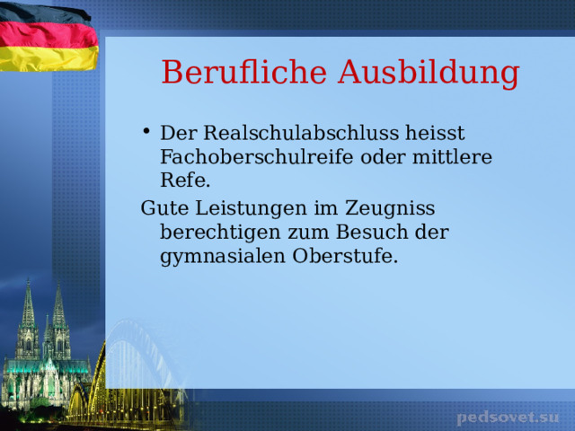 Berufliche Ausbildung Der Realschulabschluss heisst Fachoberschulreife oder mittlere Refe. Gute Leistungen im Zeugniss berechtigen zum Besuch der gymnasialen Oberstufe. 