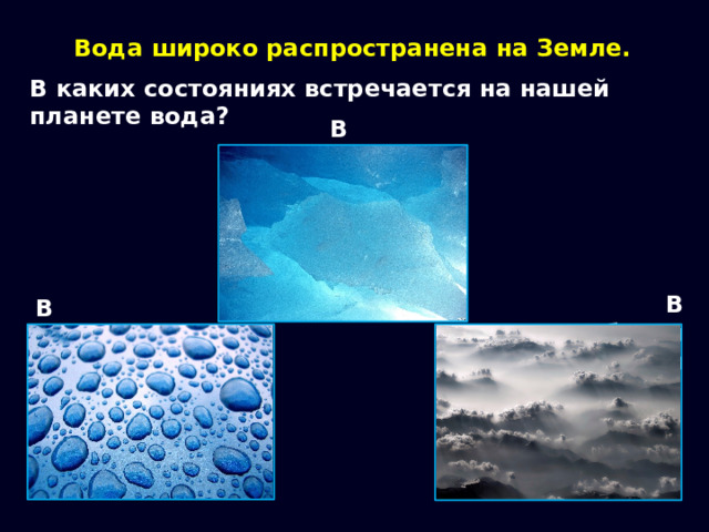 Вода широко распространена на Земле. В каких состояниях встречается на нашей планете вода? В твёрдом В газообразном В жидком 
