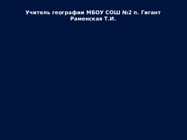 Учитель географии МБОУ СОШ №2 п. Гигант Раменская Т.И. 