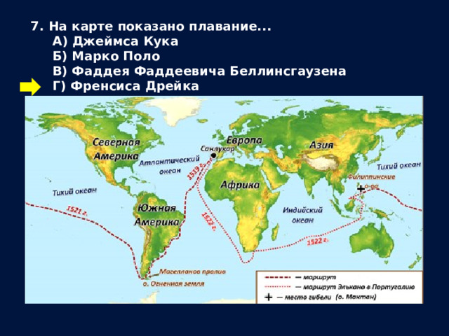 7. На карте показано плавание...  А) Джеймса Кука  Б) Марко Поло  В) Фаддея Фаддеевича Беллинсгаузена  Г) Френсиса Дрейка 