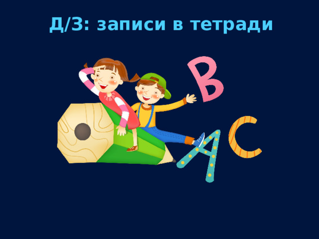 Д/З: записи в тетради 