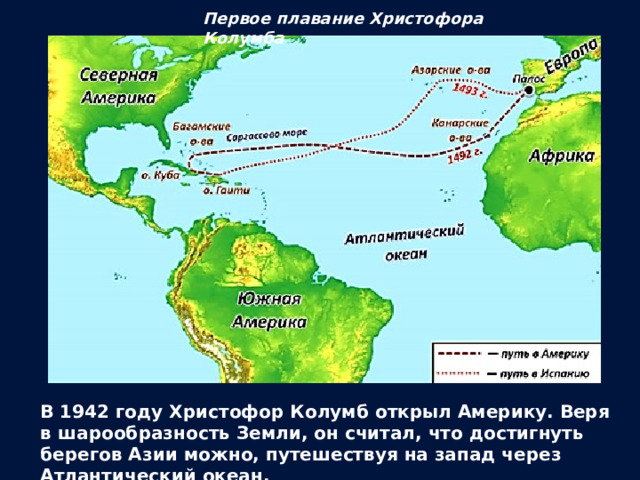 Первое плавание Христофора Колумба В 1942 году Христофор Колумб открыл Америку. Веря в шарообразность Земли, он считал, что достигнуть берегов Азии можно, путешествуя на запад через Атлантический океан. 