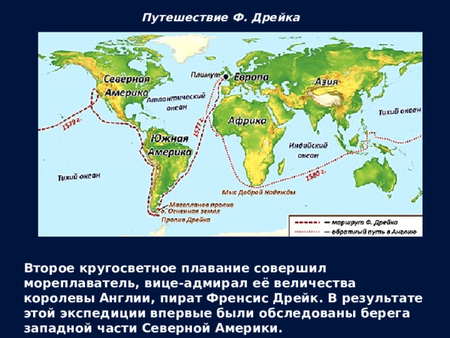 Путешествие Ф. Дрейка Второе кругосветное плавание совершил мореплаватель, вице-адмирал её величества королевы Англии, пират Френсис Дрейк. В результате этой экспедиции впервые были обследованы берега западной части Северной Америки. 