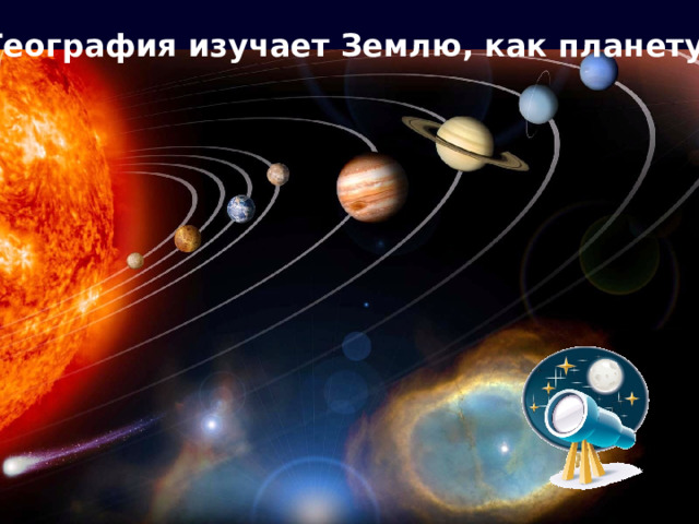 География изучает Землю, как планету 