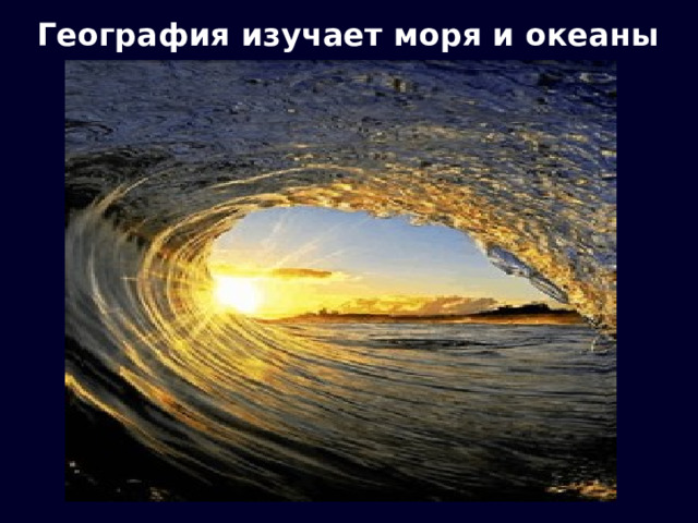 География изучает моря и океаны 