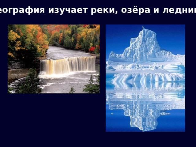 География изучает реки, озёра и ледники 