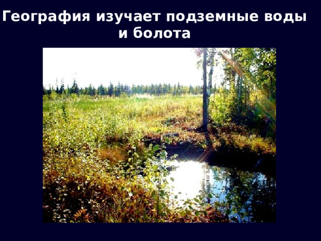 География изучает подземные воды и болота 