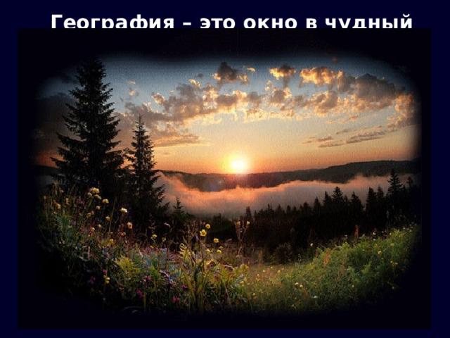 География – это окно в чудный мир Земли! 