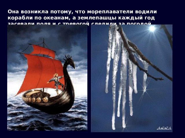 Она возникла потому, что мореплаватели водили корабли по океанам, а землепашцы каждый год засевали поля и с тревогой следили за погодой. 
