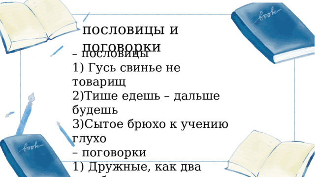 пословицы и поговорки –  пословицы 1) Гусь свинье не товарищ 2)Тише едешь – дальше будешь 3)Сытое брюхо к учению глухо – поговорки 1) Дружные, как два голубя 2) Не разлей вода 3) В добрый час)  更多精美 PPT 模板下载： http://so.ooopic.com/sousuo/15770370/ 