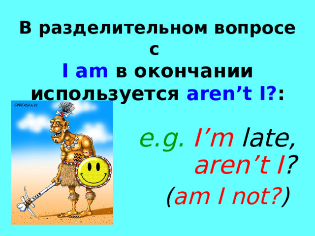 В разделительном вопросе с  I am в окончании используется  aren’t I? : e.g. I’m late, aren’t I ? ( am I not? )  