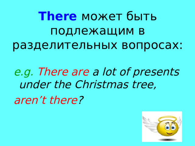 There  может быть подлежащим в разделительных вопросах: e.g. There are a lot of presents under the Christmas tree, aren’t there ? 