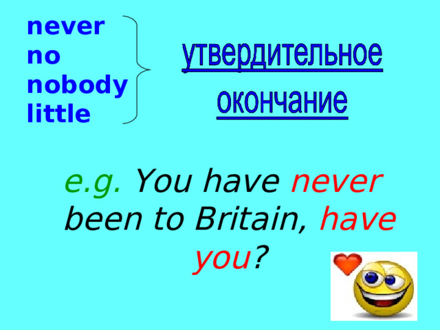 never  no  nobody  little e.g. You have never been to Britain, have you ? 