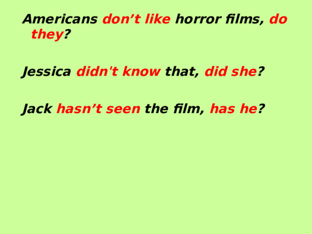Americans don’t like horror films, do they ?  Jessica didn't  know that, did she ?  Jack hasn’t seen the film, has he ?  
