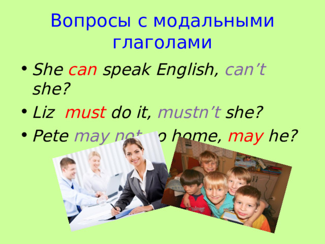 Вопросы с модальными глаголами She can speak English, can’t she? Liz must do it, mustn’t she? Pete may  not go home, may he? 