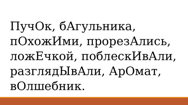 ПучОк, бАгульника, пОхожИми, прорезАлись, ложЕчкой, поблескИвАли, разглядЫвАли, АрОмат, вОлшебник. 