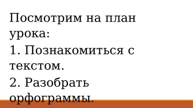 Посмотрим на план урока: 1. Познакомиться с текстом. 2. Разобрать орфограммы. 3. Составить план. 4. Написать изложение. 
