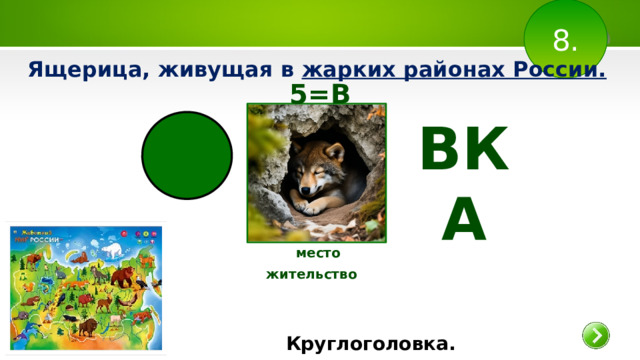 8. Ящерица, живущая в жарких районах России.   5=В ВКА место жительство   Круглоголовка.  
