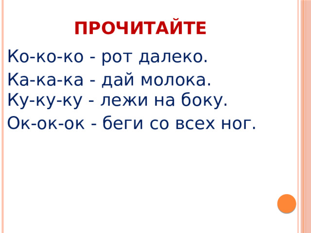 ПРОЧИТАЙТЕ Ко-ко-ко - рот далеко. Ка-ка-ка - дай молока.  Ку-ку-ку - лежи на боку. Ок-ок-ок - беги со всех ног. 