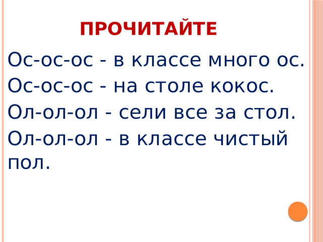 ПРОЧИТАЙТЕ Ос-ос-ос - в классе много ос. Ос-ос-ос - на столе кокос. Ол-ол-ол - сели все за стол. Ол-ол-ол - в классе чистый пол. 