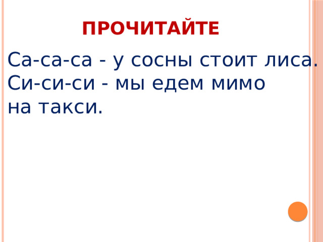 ПРОЧИТАЙТЕ Са-са-са - у сосны стоит лиса.  Си-си-си - мы едем мимо на такси. 
