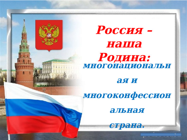 Россия – наша Родина: многонациональная и многоконфессиональная страна. 