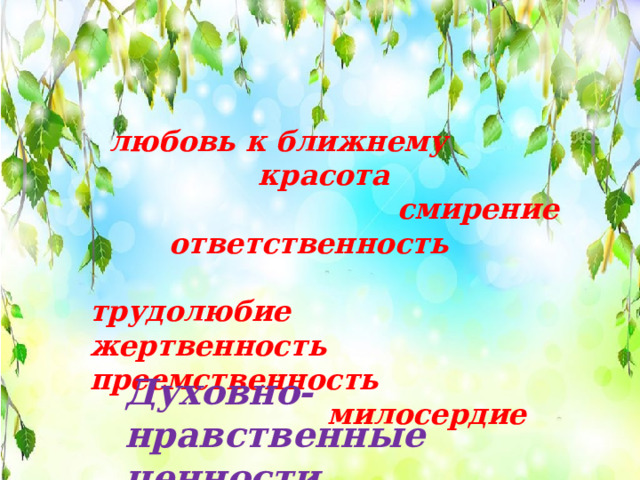  любовь к ближнему  красота  смирение  ответственность  трудолюбие жертвенность преемственность  милосердие  Духовно-нравственные ценности православия  