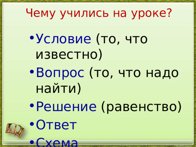 Чему учились на уроке? Условие (то, что известно) Вопрос (то, что надо найти) Решение (равенство) Ответ Схема Выражение  