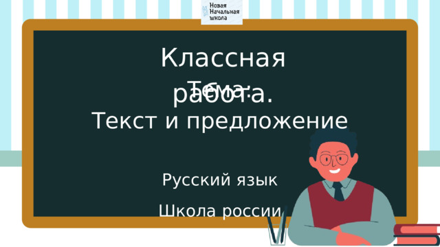 Классная работа. Тема: Текст и предложение Русский язык Школа россии 