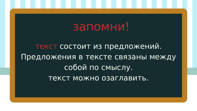 запомни! текст состоит из предложений. Предложения в тексте связаны между собой по смыслу. текст можно озаглавить. 