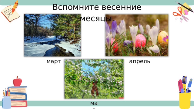 Вспомните весенние месяцы. март апрель май 