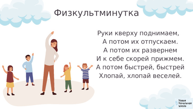 Физкультминутка Руки кверху поднимаем,  А потом их отпускаем.  А потом их развернем  И к себе скорей прижмем.  А потом быстрей, быстрей  Хлопай, хлопай веселей. 