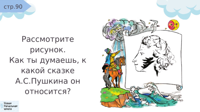 стр.90 Рассмотрите рисунок. Как ты думаешь, к какой сказке А.С.Пушкина он относится? 