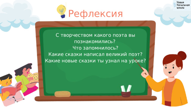 Рефлексия С творчеством какого поэта вы познакомились? Что запомнилось? Какие сказки написал великий поэт? Какие новые сказки ты узнал на уроке? 