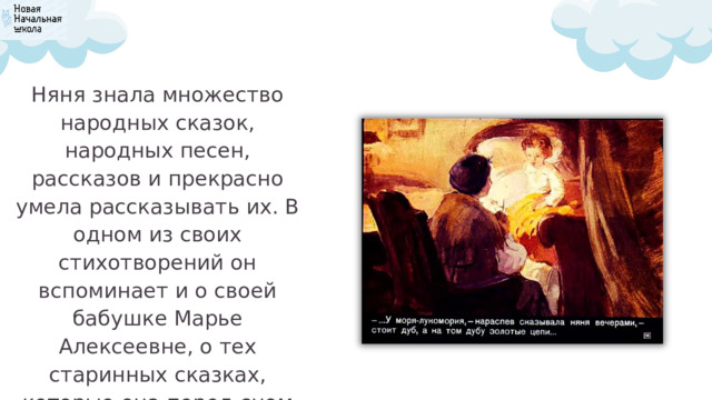 Няня знала множество народных сказок, народных песен, рассказов и прекрасно умела рассказывать их. В одном из своих стихотворений он вспоминает и о своей бабушке Марье Алексеевне, о тех старинных сказках, которые она перед сном рассказывала ему. 