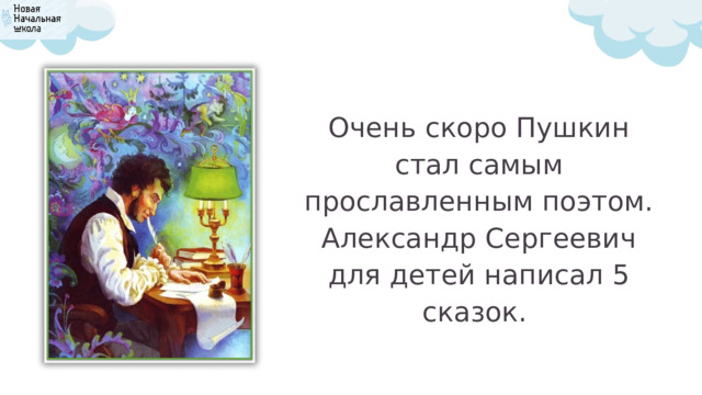 Очень скоро Пушкин стал самым прославленным поэтом. Александр Сергеевич для детей написал 5 сказок. 