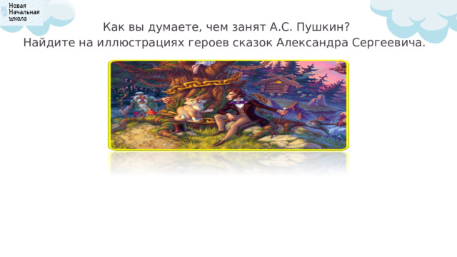 Как вы думаете, чем занят А.С. Пушкин? Найдите на иллюстрациях героев сказок Александра Сергеевича. 