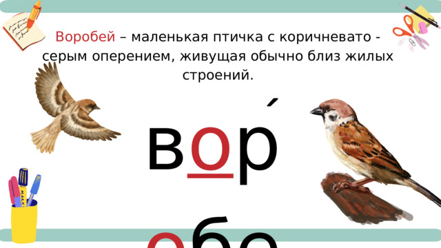 Воробей – маленькая птичка с коричневато - серым оперением, живущая обычно близ жилых строений. в о р о бей 